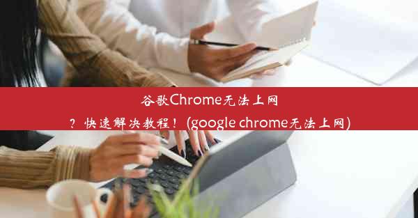 谷歌Chrome无法上网？快速解决教程！(google chrome无法上网)