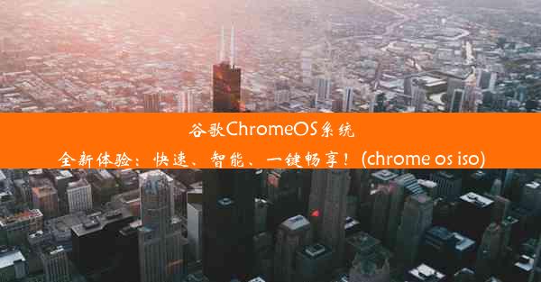 谷歌ChromeOS系统全新体验：快速、智能、一键畅享！(chrome os iso)