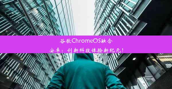 谷歌ChromeOS融合安卓：创新科技体验新纪元！