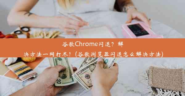 谷歌Chrome闪退？解决方法一网打尽！(谷歌浏览器闪退怎么解决方法)