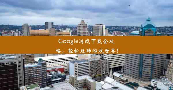 Google游戏下载全攻略：轻松玩转游戏世界！