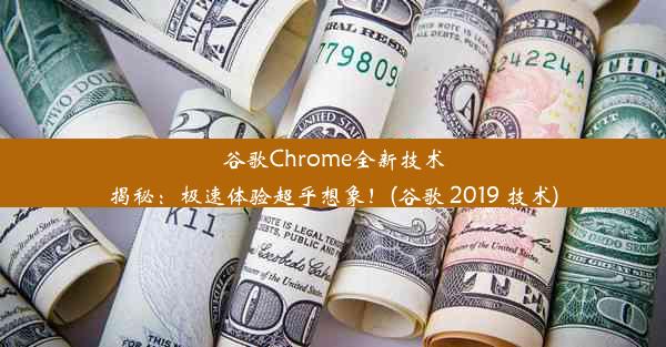 谷歌Chrome全新技术揭秘：极速体验超乎想象！(谷歌 2019 技术)