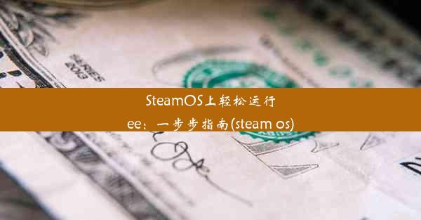 SteamOS上轻松运行ee：一步步指南(steam os)