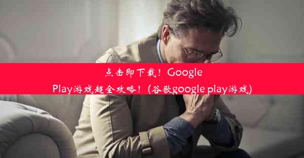 点击即下载！GooglePlay游戏超全攻略！(谷歌google play游戏)