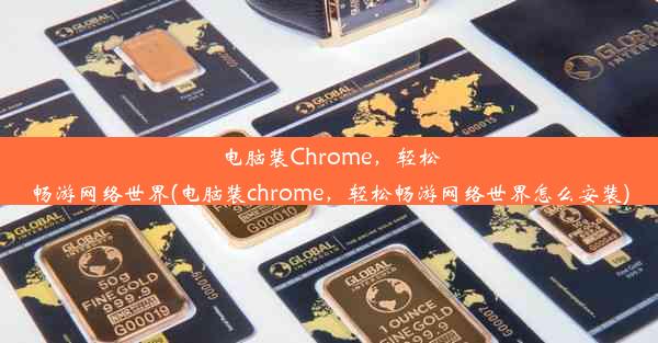 电脑装Chrome，轻松畅游网络世界(电脑装chrome，轻松畅游网络世界怎么安装)