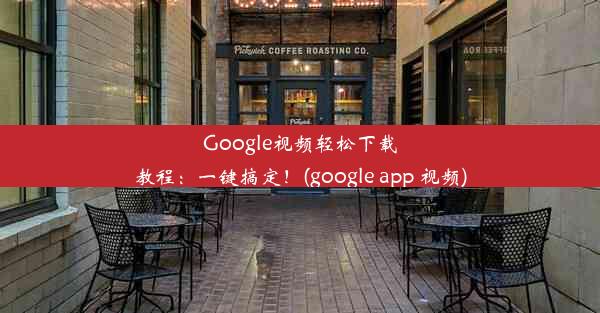 Google视频轻松下载教程：一键搞定！(google app 视频)