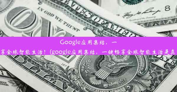 Google应用集结，一键畅享全球智能生活！(google应用集结，一键畅享全球智能生活是真的吗)