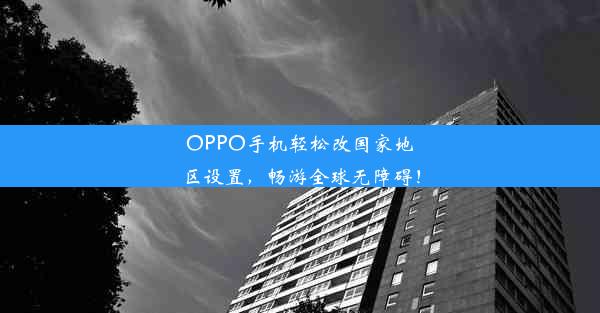 OPPO手机轻松改国家地区设置，畅游全球无障碍！