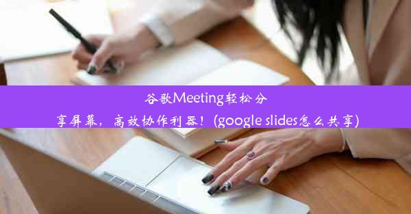 谷歌Meeting轻松分享屏幕，高效协作利器！(google slides怎么共享)