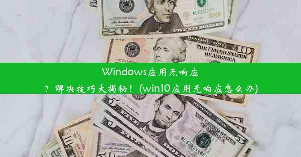 Windows应用无响应？解决技巧大揭秘！(win10应用无响应怎么办)