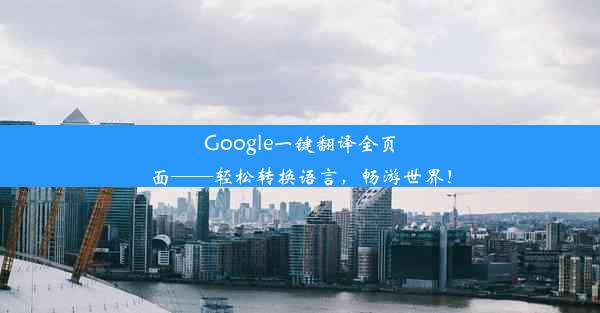 Google一键翻译全页面——轻松转换语言，畅游世界！