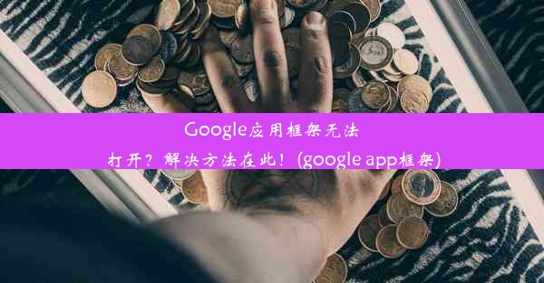 Google应用框架无法打开？解决方法在此！(google app框架)