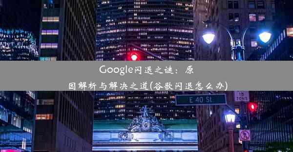 Google闪退之谜：原因解析与解决之道(谷歌闪退怎么办)