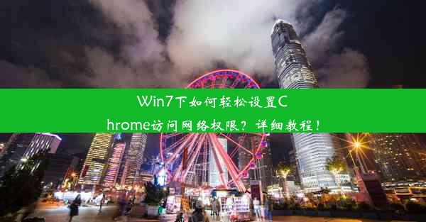 Win7下如何轻松设置Chrome访问网络权限？详细教程！