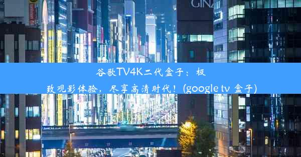 谷歌TV4K二代盒子：极致观影体验，尽享高清时代！(google tv 盒子)