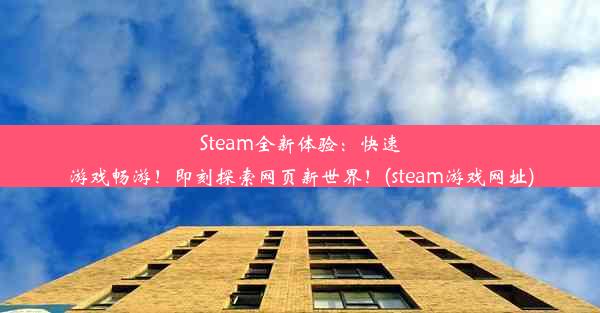 Steam全新体验：快速游戏畅游！即刻探索网页新世界！(steam游戏网址)