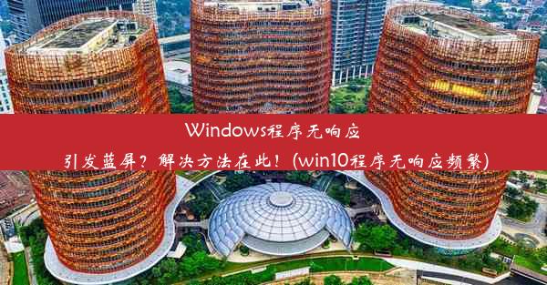 Windows程序无响应引发蓝屏？解决方法在此！(win10程序无响应频繁)