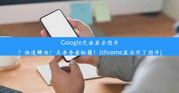 Google无法显示图片？快速解决！点击查看秘籍！(chrome显示不了图片)