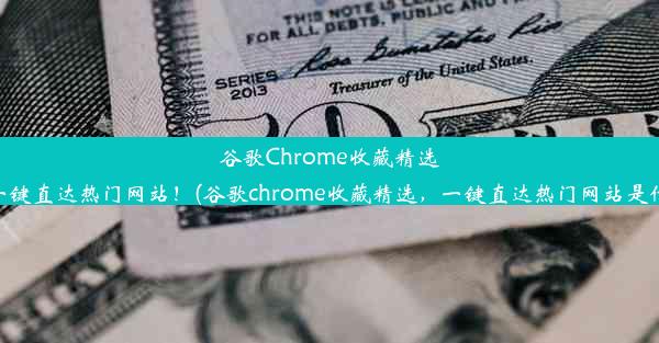 谷歌Chrome收藏精选，一键直达热门网站！(谷歌chrome收藏精选，一键直达热门网站是什么)