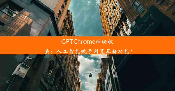 GPTChrome神秘探索：人工智能赋予浏览器新功能！