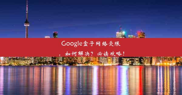 Google盒子网络受限，如何解决？必读攻略！