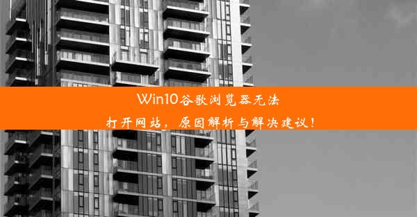 Win10谷歌浏览器无法打开网站，原因解析与解决建议！