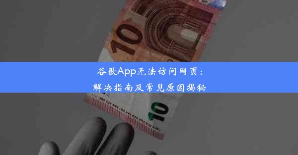 谷歌App无法访问网页：解决指南及常见原因揭秘