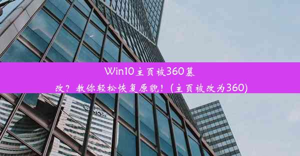 Win10主页被360篡改？教你轻松恢复原貌！(主页被改为360)