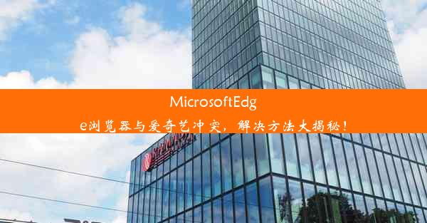 MicrosoftEdge浏览器与爱奇艺冲突，解决方法大揭秘！