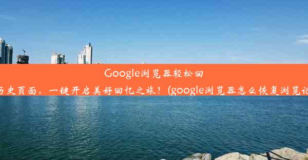 Google浏览器轻松回溯历史页面，一键开启美好回忆之旅！(google浏览器怎么恢复浏览记录)