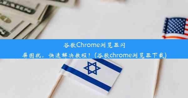 谷歌Chrome浏览器闪屏困扰，快速解决教程！(谷歌chrome浏览器下载)