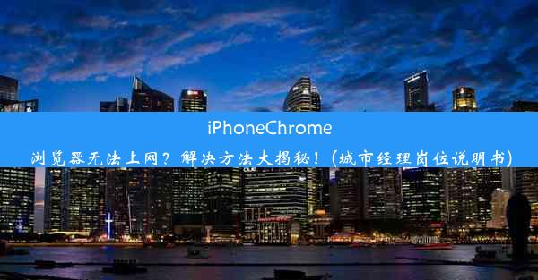 iPhoneChrome浏览器无法上网？解决方法大揭秘！(城市经理岗位说明书)