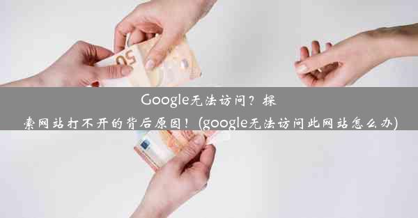 Google无法访问？探索网站打不开的背后原因！(google无法访问此网站怎么办)