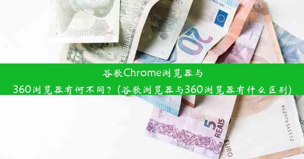 谷歌Chrome浏览器与360浏览器有何不同？(谷歌浏览器与360浏览器有什么区别)