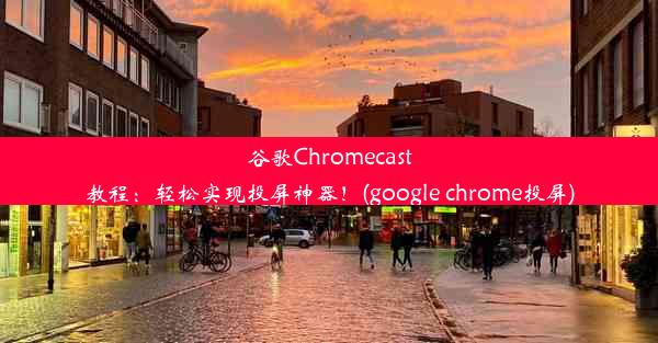 谷歌Chromecast教程：轻松实现投屏神器！(google chrome投屏)