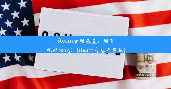 Steam官网来袭：网页版轻松玩！(steam商店网页版)