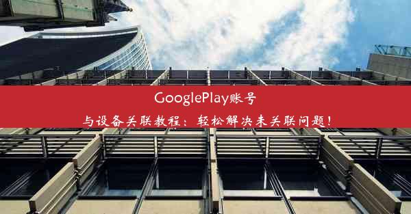 GooglePlay账号与设备关联教程：轻松解决未关联问题！