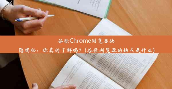 谷歌Chrome浏览器缺陷揭秘：你真的了解吗？(谷歌浏览器的缺点是什么)