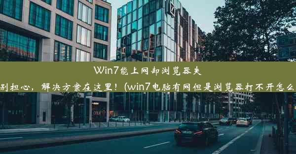 Win7能上网却浏览器失灵？别担心，解决方案在这里！(win7电脑有网但是浏览器打不开怎么回事)