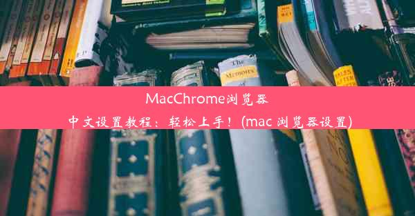 MacChrome浏览器中文设置教程：轻松上手！(mac 浏览器设置)