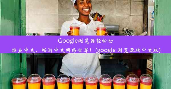 Google浏览器轻松切换至中文，畅游中文网络世界！(google 浏览器转中文版)