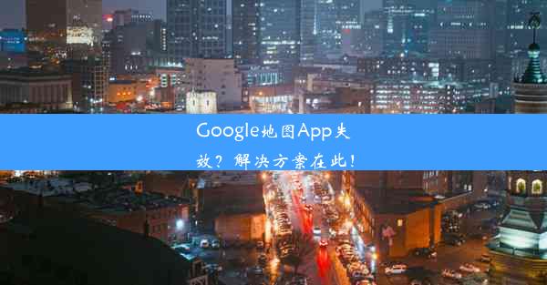 Google地图App失效？解决方案在此！