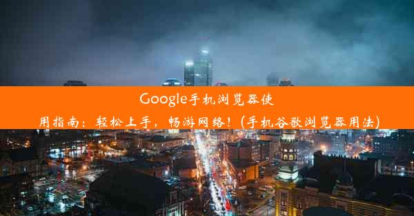 Google手机浏览器使用指南：轻松上手，畅游网络！(手机谷歌浏览器用法)