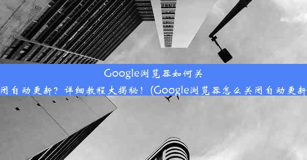 Google浏览器如何关闭自动更新？详细教程大揭秘！(Google浏览器怎么关闭自动更新)