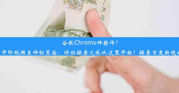 谷歌Chrome神操作！打开即跳转至神秘页面，你的探索之旅从这里开始！探索百度新境地！