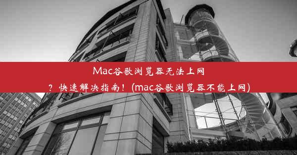 Mac谷歌浏览器无法上网？快速解决指南！(mac谷歌浏览器不能上网)