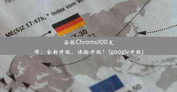 谷歌Chrome100发布：全新升级，体验升级！(google升级)