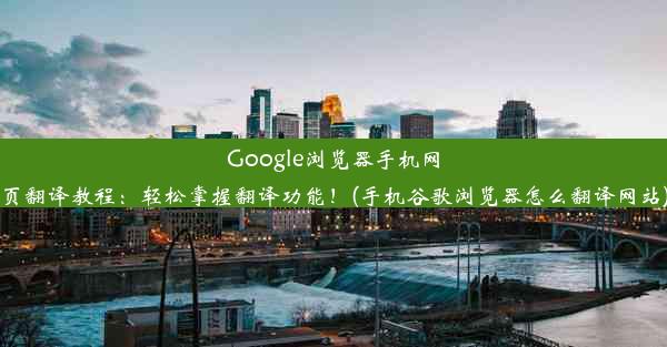 Google浏览器手机网页翻译教程：轻松掌握翻译功能！(手机谷歌浏览器怎么翻译网站)