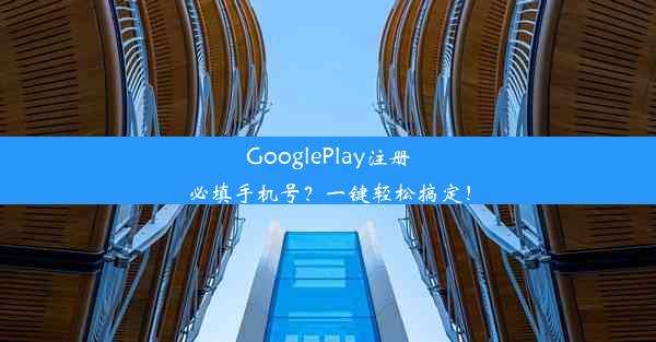 GooglePlay注册必填手机号？一键轻松搞定！