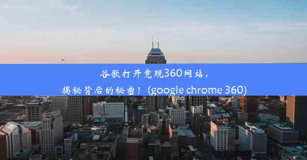 谷歌打开竟现360网站，揭秘背后的秘密！(google chrome 360)